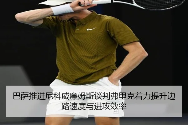 巴萨推进尼科威廉姆斯谈判弗里克着力提升边路速度与进攻效率