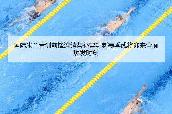 国际米兰青训前锋连续替补建功新赛季或将迎来全面爆发时刻
