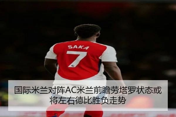 国际米兰对阵AC米兰前瞻劳塔罗状态或将左右德比胜负走势